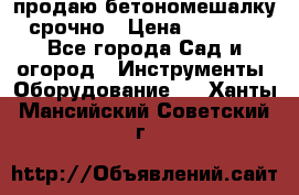 продаю бетономешалку  срочно › Цена ­ 40 000 - Все города Сад и огород » Инструменты. Оборудование   . Ханты-Мансийский,Советский г.